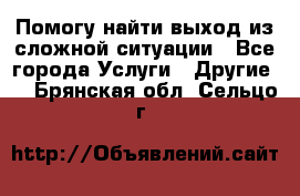 Помогу найти выход из сложной ситуации - Все города Услуги » Другие   . Брянская обл.,Сельцо г.